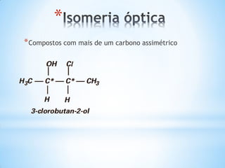 *
* Compostos com mais de um carbono assimétrico

 