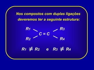 Nos compostos com duplas ligações  deveremos ter a seguinte estrutura: C = C R 2 R 1 R 4 R 3 R 1 R 2 R 3 R 4 e 