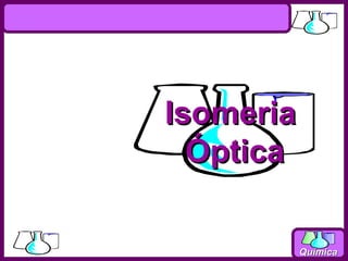 Isomeria
  Óptica

           Química
 