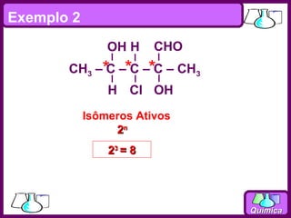 Exemplo 2
                OH H     CHO
       CH3 –* –*C –*C – CH3
             C
                H Cl OH
            Isômeros Ativos
                 2n
                23 = 8




                               Química
 