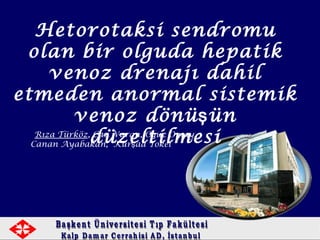 Hetorotaksi sendromu
olan bir olguda hepatik
venoz drenajı dahil
etmeden anormal sistemik
venoz dönü ünş
düzeltilmesiRıza Türköz, Can Vuran, O uz Omay,ğ
Canan Ayabakan, Kür ad Tokelş
 