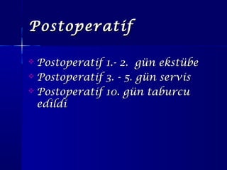 PostoperatifPostoperatif
 Postoperatif 1.- 2. gün ekstübePostoperatif 1.- 2. gün ekstübe
 Postoperatif 3. - 5. gün servisPostoperatif 3. - 5. gün servis
 Postoperatif 10. gün taburcuPostoperatif 10. gün taburcu
edildiedildi
 