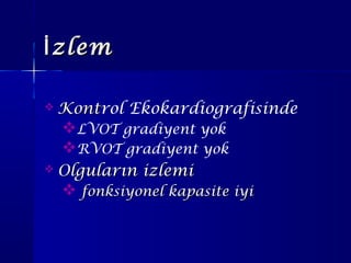 zlemİzlemİ
 KontKontrol Ekokardiografisinde
LVOT gradiyent yok
RVOT gradiyent yok
 Olguların izlemiOlguların izlemi
 fonksiyonel kapasite iyifonksiyonel kapasite iyi
 
