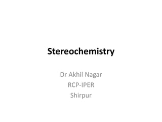 Stereochemistry
Dr Akhil Nagar
RCP-IPER
Shirpur
 