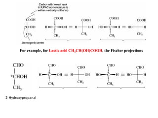 For example, for Lactic acid CH3CH(OH)COOH, the Fischer projections
2-Hydroxypropanal
 