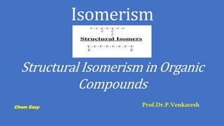 Isomerism
Structural Isomerism in Organic
Compounds
Prof.Dr.P.Venkatesh
Chem Eazy
 