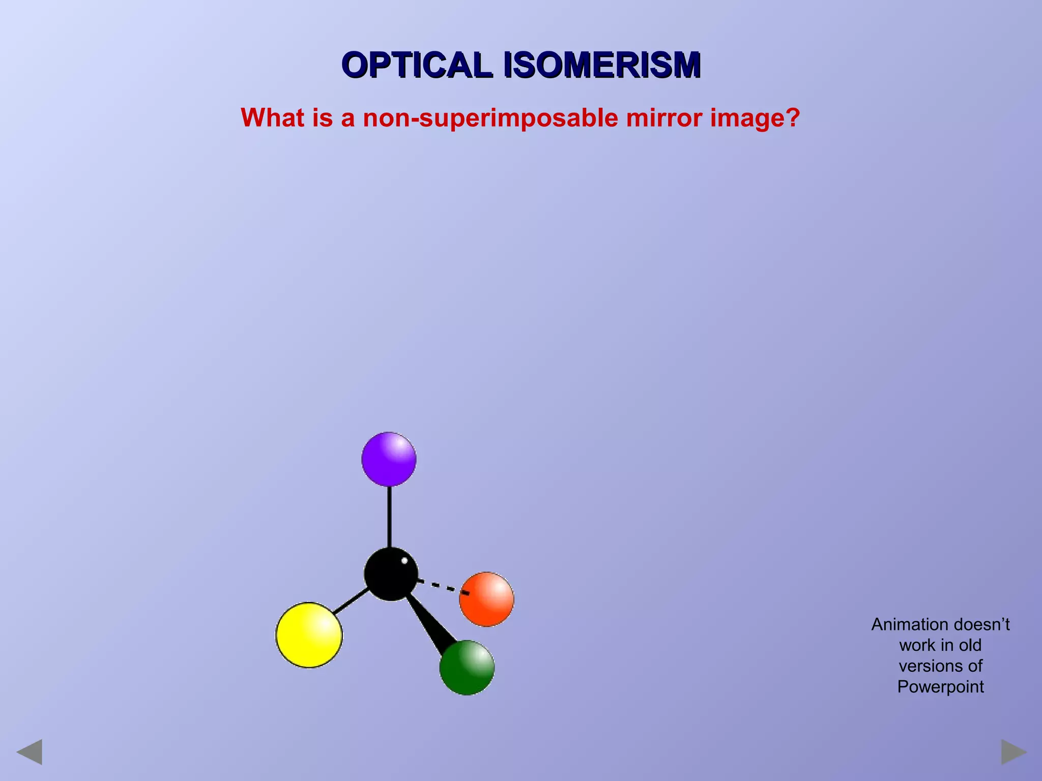 OPTICAL ISOMERISM
What is a non-superimposable mirror image?

Animation doesn’t
work in old
versions of
Powerpoint

 
