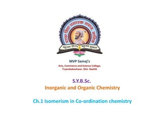 S.Y.B.Sc.
Inorganic and Organic Chemistry
Ch.1 Isomerism in Co-ordination chemistry
 