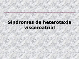 Síndromes de heterotaxia
      visceroatrial
 
