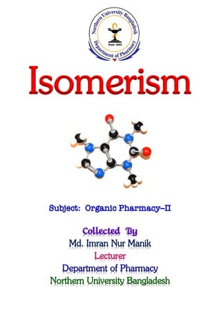 Isomerism
Subject: Organic Pharmacy–II
Collected By
Md. Imran Nur Manik
Lecturer
Department of Pharmacy
Northern University Bangladesh
 