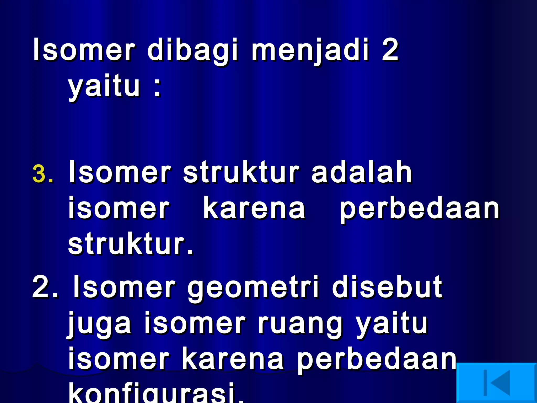 Isomer dibagi menjadi 2 yaitu : Isomer struktur adalah isomer  karena  perbedaan struktur. 2. Isomer geometri disebut juga isomer ruang yaitu isomer karena perbedaan konfigurasi. 