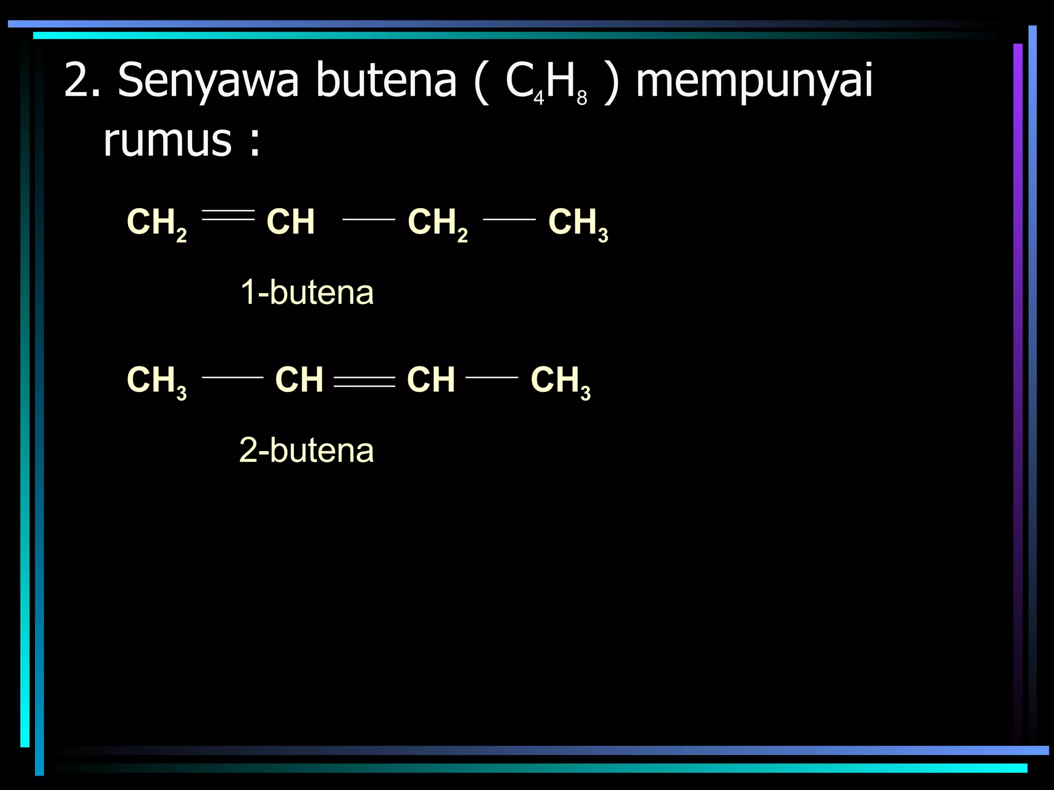 2. Senyawa butena ( C 4 H 8  ) mempunyai rumus : CH 2 CH 2 CH 3 CH 1-butena CH 3 CH CH CH 3 2-butena 