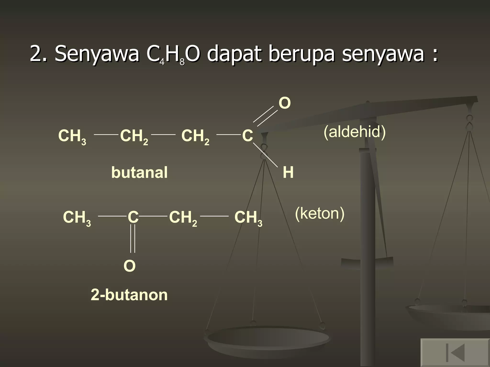 2. Senyawa C 4 H 8 O dapat berupa senyawa : CH 3 CH 2 CH 2 C O H (aldehid) C CH 3 CH 2 CH 3 O (keton) 2-butanon butanal 
