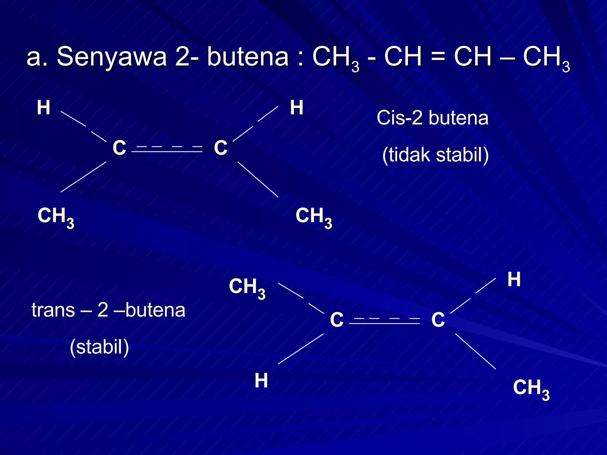 a. Senyawa 2- butena : CH 3  - CH = CH – CH 3 H C H CH 3 CH 3 C CH 3 C H H CH 3 C Cis-2 butena  (tidak stabil) trans – 2 –butena (stabil) 