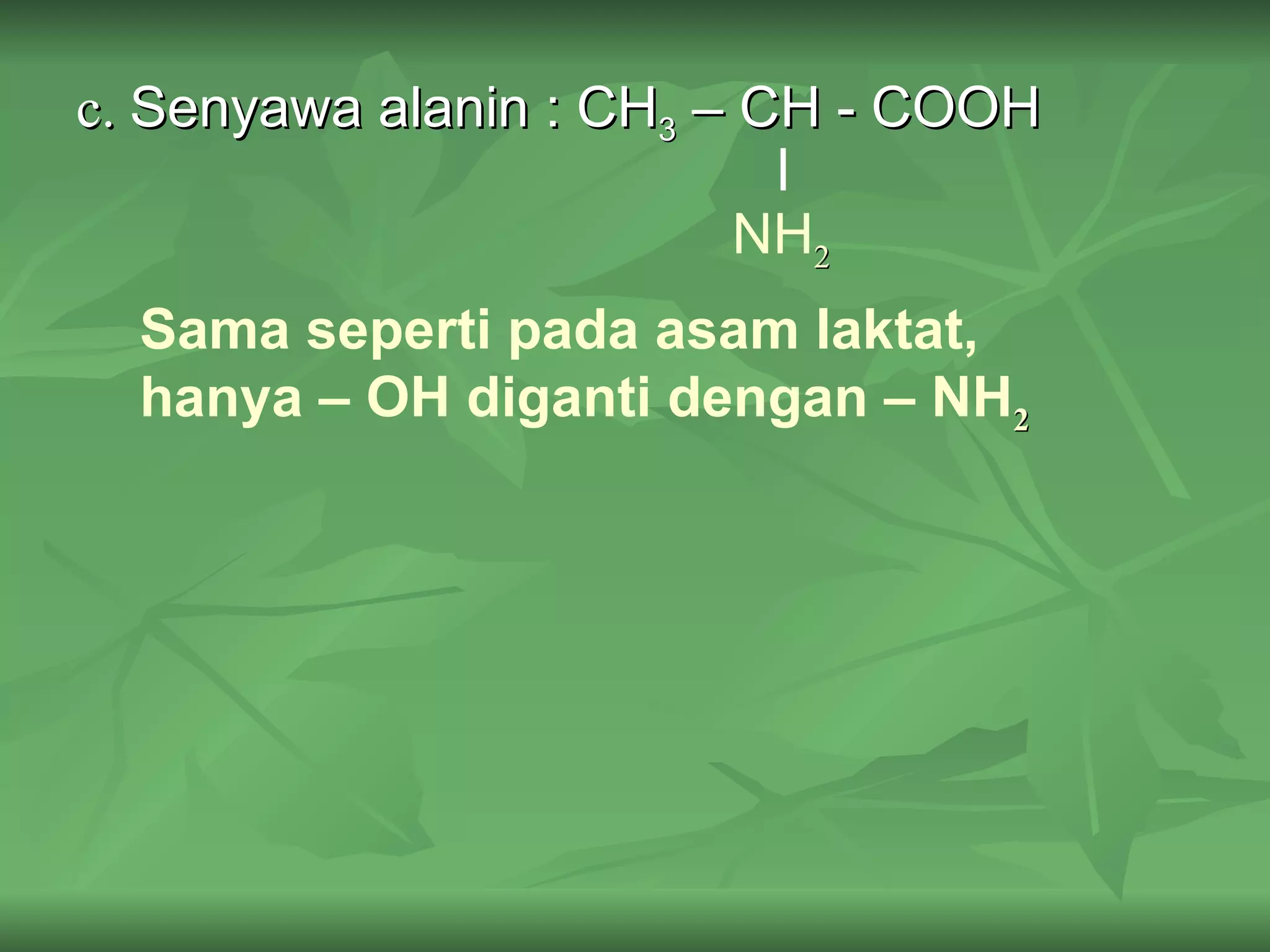 c.  Senyawa alanin : CH 3  – CH - COOH NH 2 Sama seperti pada asam laktat, hanya – OH diganti dengan – NH 2 