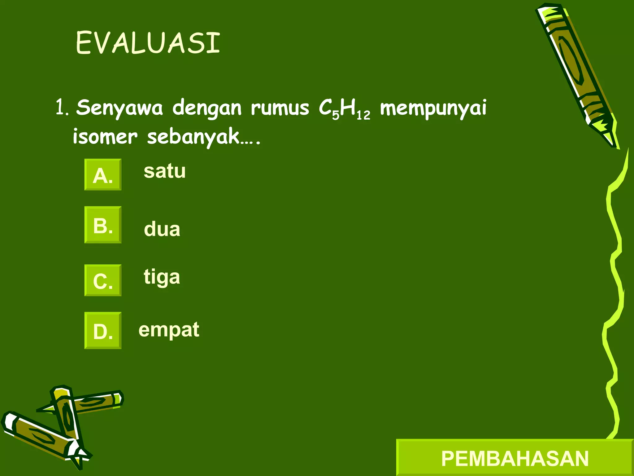 1.  Senyawa dengan rumus C 5 H 12  mempunyai isomer sebanyak…. EVALUASI A. B. C. D. satu dua tiga empat PEMBAHASAN 