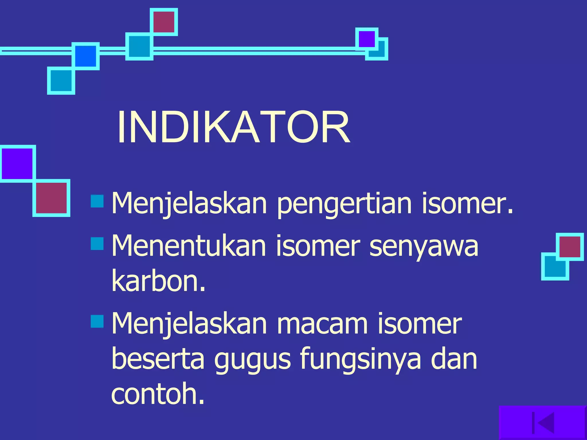 INDIKATOR Menjelaskan pengertian isomer. Menentukan isomer senyawa karbon. Menjelaskan macam isomer beserta gugus fungsinya dan contoh. 