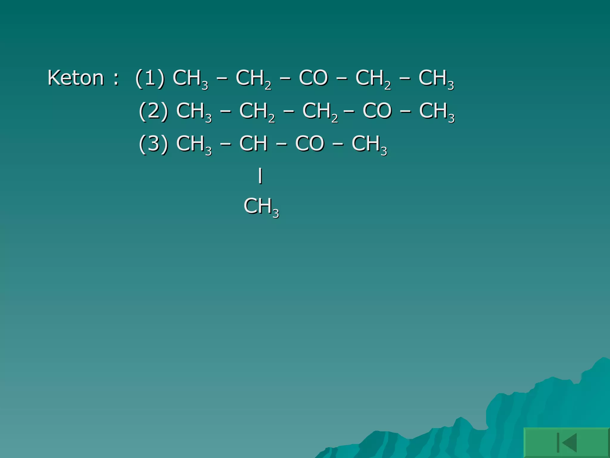 Keton :  (1) CH 3  – CH 2  – CO – CH 2  – CH 3  (2) CH 3  – CH 2  – CH 2  – CO – CH 3 (3) CH 3  – CH – CO – CH 3 l CH 3 