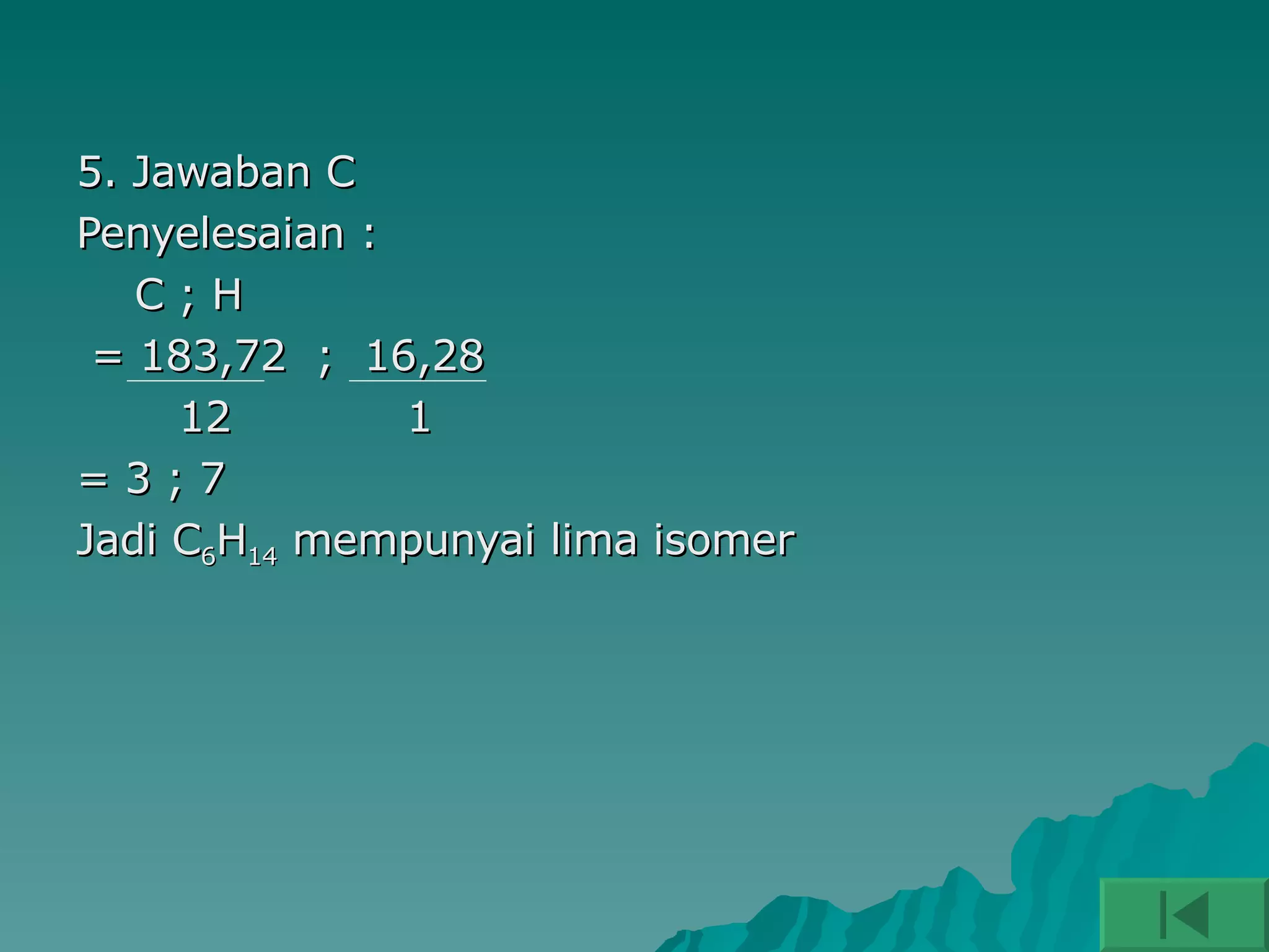 5. Jawaban C Penyelesaian :  C ; H = 183,72  ;  16,28 12  1 = 3 ; 7 Jadi C 6 H 14  mempunyai lima isomer 
