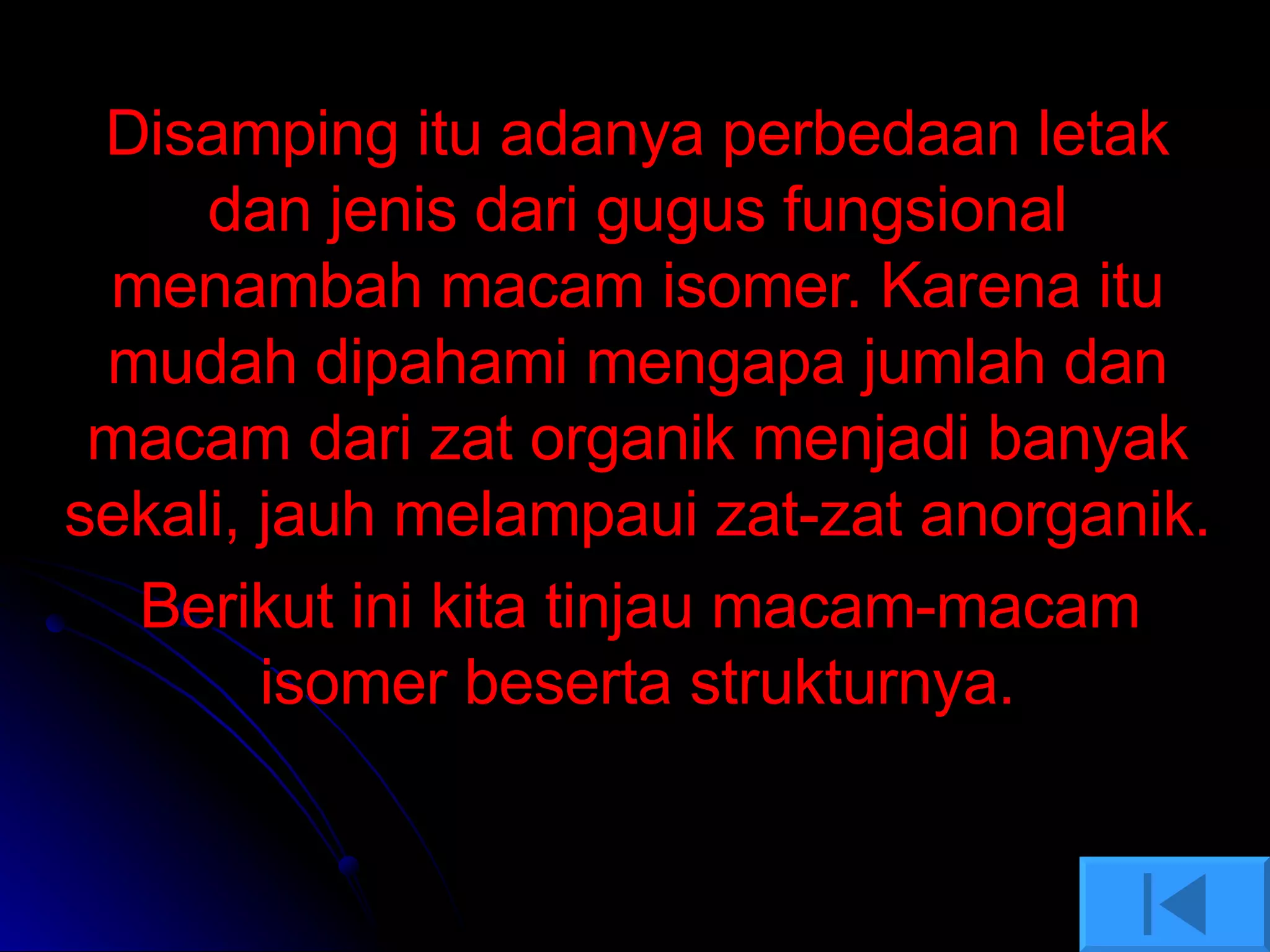 Disamping itu adanya perbedaan letak dan jenis dari gugus fungsional menambah macam isomer. Karena itu mudah dipahami mengapa jumlah dan macam dari zat organik menjadi banyak sekali, jauh melampaui zat-zat anorganik.  Berikut ini kita tinjau macam-macam   isomer beserta strukturnya. 