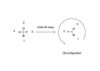 2
                                                    2
                     rotate #4 away
        Cl                                     Cl
4                3                    3 F
    H        F
        Br                                     Br
                                                    1
        1



                                      (S)-configuration
 