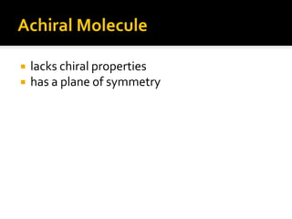Achiral Molecule

   lacks chiral properties
   has a plane of symmetry
 
