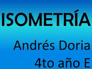 ISOMETRÍA
 Andrés Doria
    4to año E
 