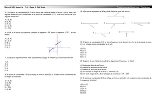 Material NM1 Geometría - Prof. Miguel A. Ruíz Reyes.                                                                                                          Transformaciones Isométricas y Teselaciones

                                                                                                         19. ¿Qué opción representa el reflejo de la flecha en torno a la recta L
15. Si al punto de coordenadas (8,-2) se le aplica una traslación según el vector (-4,0) y luego, una
segunda traslación que lo transforma en el punto de coordenadas (2,-7), ¿cuál es el vector de esta
segunda traslación?

A) (-2,-5)
B) (2,-5)
C) (4,-2)
D) (-6,-5)
E) (-2,4)

16. ¿Cuál es el vector que permite trasladar el segmento AB hasta el segmento A' B' ( en ese
orden)

A) (-5,-4)
B) (-4,-5)
                                                                                                         20. El punto de coordenadas (3,1) se ha reflejado en torno al punto (x, y) y se ha obtenido el punto
C) (5,4)
                                                                                                         (-5,-3). ¿Cuáles son las coordenadas de (x, y)?
D) (4,5)
E) (4,3)
                                                                                                         A) (1,1)
                                                                                                         B) (1,-2)
                                                                                                         C) (-1,-1)
                                                                                                         D) (1,-1)
                                                                                                         E) (-2,1)
17. ¿Cuál de las siguientes letras tiene exactamente dos ejes de simetría y un centro de simetría?

                                                                                                         21. Respecto de una traslación, ¿cuál de las siguientes afirmaciones es falsa?
A) A
B) B
                                                                                                         A) Conserva el área de una figura
C) Z
                                                                                                         B) Conserva la pendiente de una recta
D) X
                                                                                                         C) Conserva la dirección de un vector
E) N
                                                                                                         D) Si la recta L es imagen de la recta L’, entonces L//L’
18. El punto de coordenadas (-2,3) se refleja en torno al punto (0,-1). ¿Cuáles son las coordenadas de   E) Si A’ es la imagen de A y B’ es la imagen de B, entonces AA'  BB'
la imagen así obtenida?
                                                                                                         22. El punto de coordenadas (2,5) se refleja en torno al punto (-2,-3), ¿cuáles son las coordenadas de
A) (-2,-5)                                                                                               la imagen así obtenida?
B) (2,-5)
C) (2,2)                                                                                                 A) (-6,-11)
D) (-2,2)                                                                                                B) (0,3)
E) (2,-4)                                                                                                C) (-6,3)
                                                                                                         D) (0,11)
                                                                                                         E) (6,11)
 