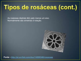 As rosáceas diedrais têm pelo menos um eixo.
   Normalmente são simetrias d rotação.




Fonte - http://pt.scribd.com/doc/14999346/rosaceas
 