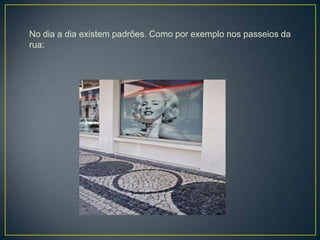 No dia a dia existem padrões. Como por exemplo nos passeios da
rua:
 