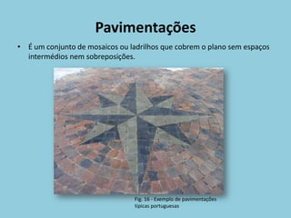 Pavimentações
• É um conjunto de mosaicos ou ladrilhos que cobrem o plano sem espaços
  intermédios nem sobreposições.




                                 Fig. 16 - Exemplo de pavimentações
                                 típicas portuguesas
 