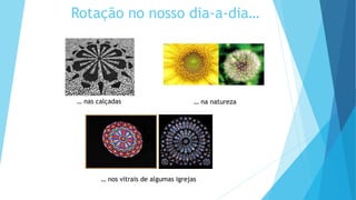 Rotação no nosso dia-a-dia…
… nas calçadas … na natureza
… nos vitrais de algumas igrejas
 
