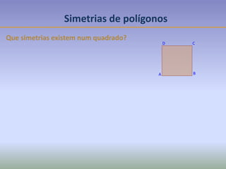 Simetrias de polígonos
Que simetrias existem num quadrado?
D C
BA
 