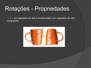 Rotações - Propriedades
→ 1 – um segmento de reta é transformado num segmento de reta
congruente;
 