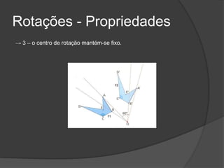 Rotações - Propriedades
→ 3 – o centro de rotação mantém-se fixo.
 