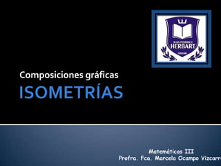 Composiciones gráficas




                                    Matemáticas III
                         Profra. Fca. Marcela Ocampo Vizcarra
 