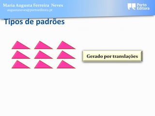 Maria Augusta Ferreira Neves
 augustaneves@portoeditora.pt


Tipos de padrões


                                Gerado por translações
 