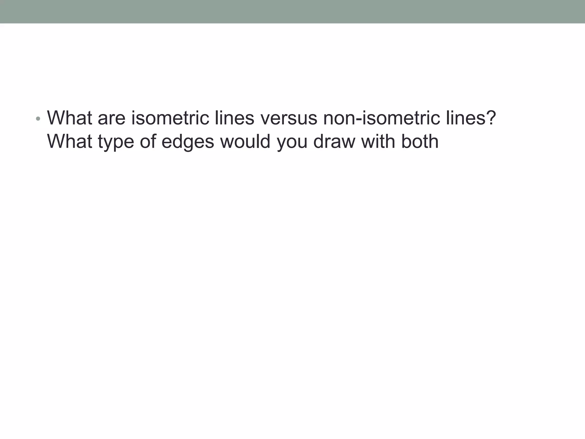 • What are isometric lines versus non-isometric lines?
What type of edges would you draw with both