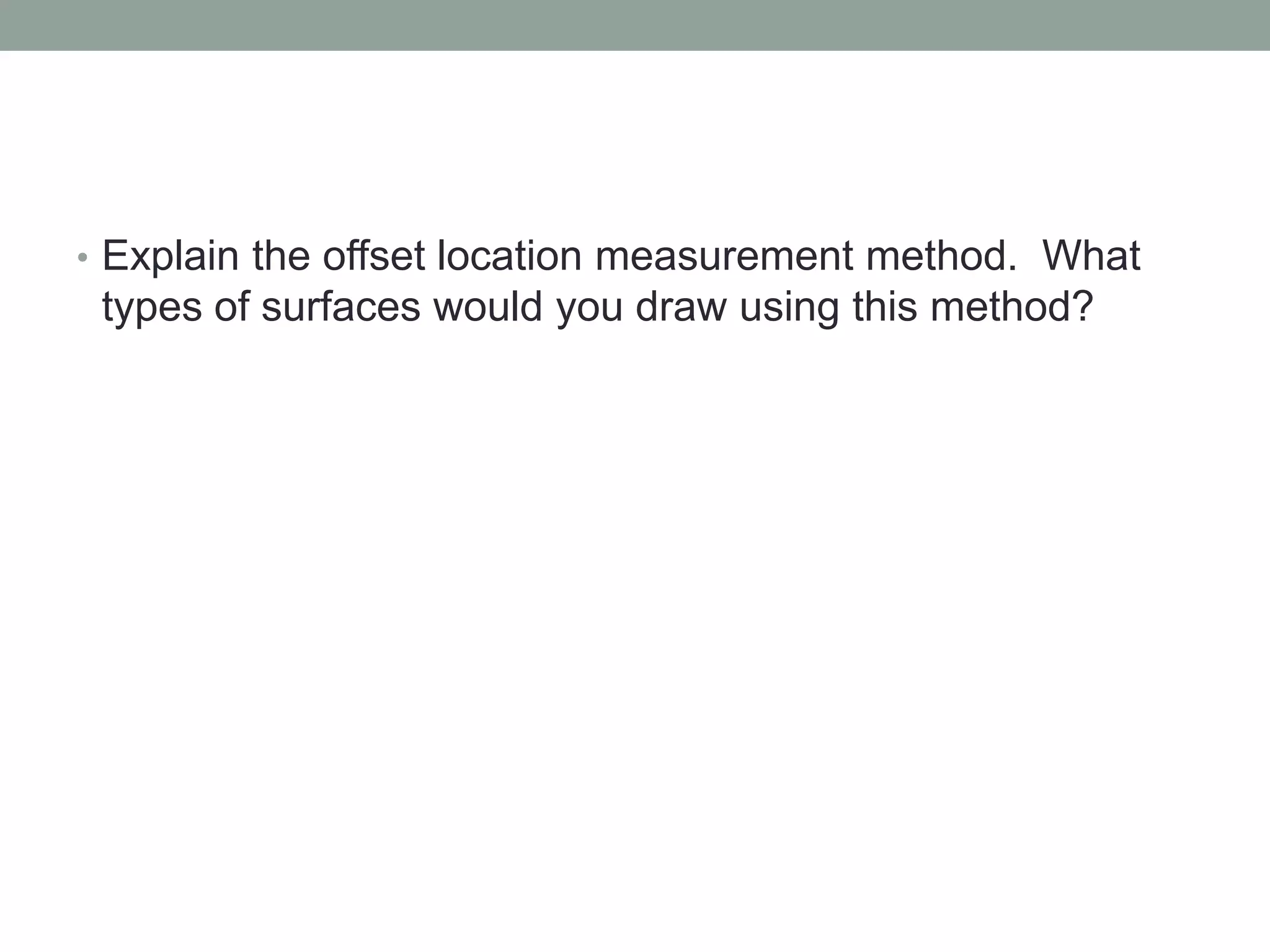 • Explain the offset location measurement method. What
types of surfaces would you draw using this method?