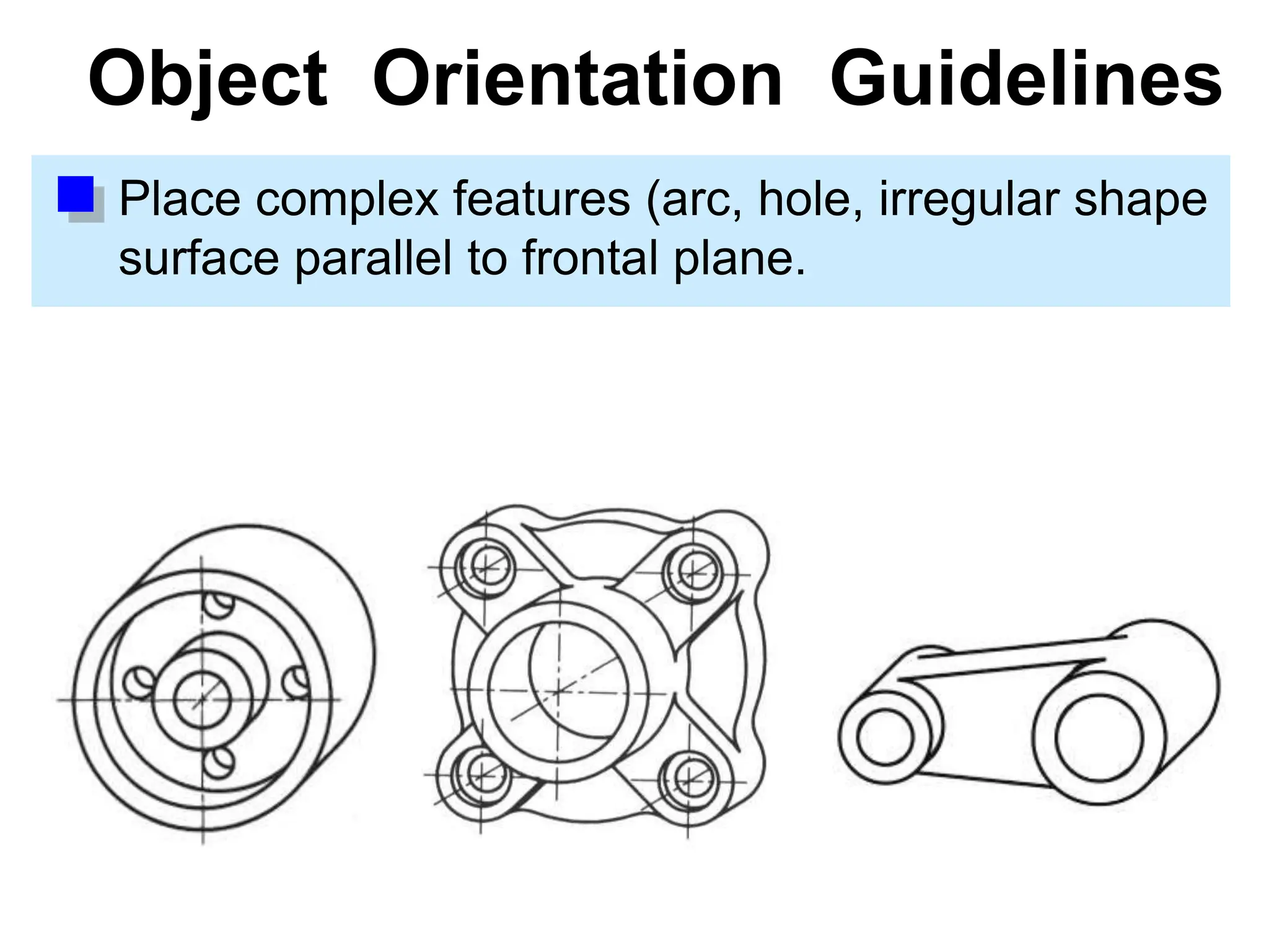 Object Orientation Guidelines
Place complex features (arc, hole, irregular shape
surface parallel to frontal plane.
 