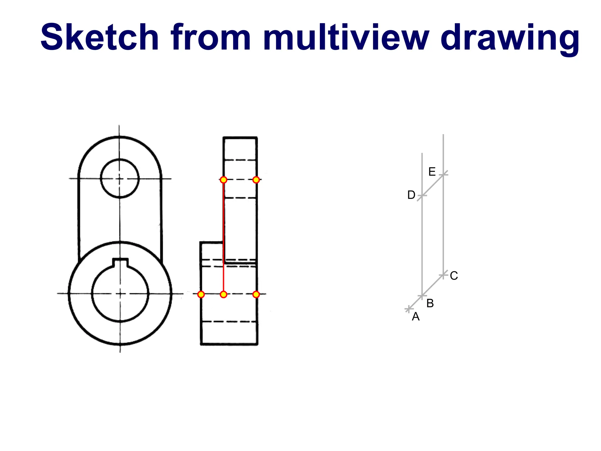 A
B
C
D
E
Sketch from multiview drawing
 