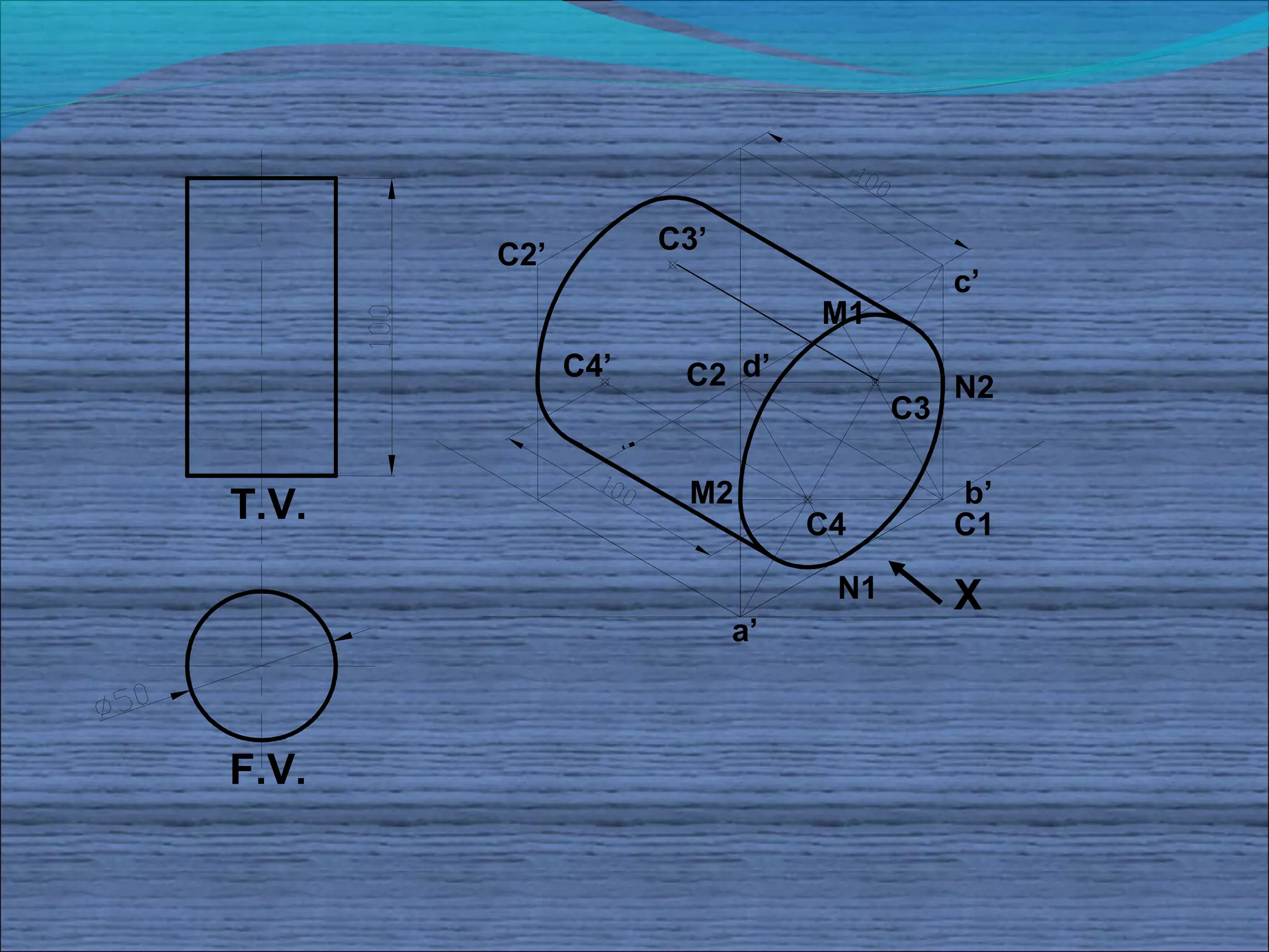 C2’         C3’
                                         c’
                              M1
             C4’    C2 d’                N2
                                    C3


T.V.                M2                   b’
                              C4         C1

                               N1        X
                         a’



F.V.
 