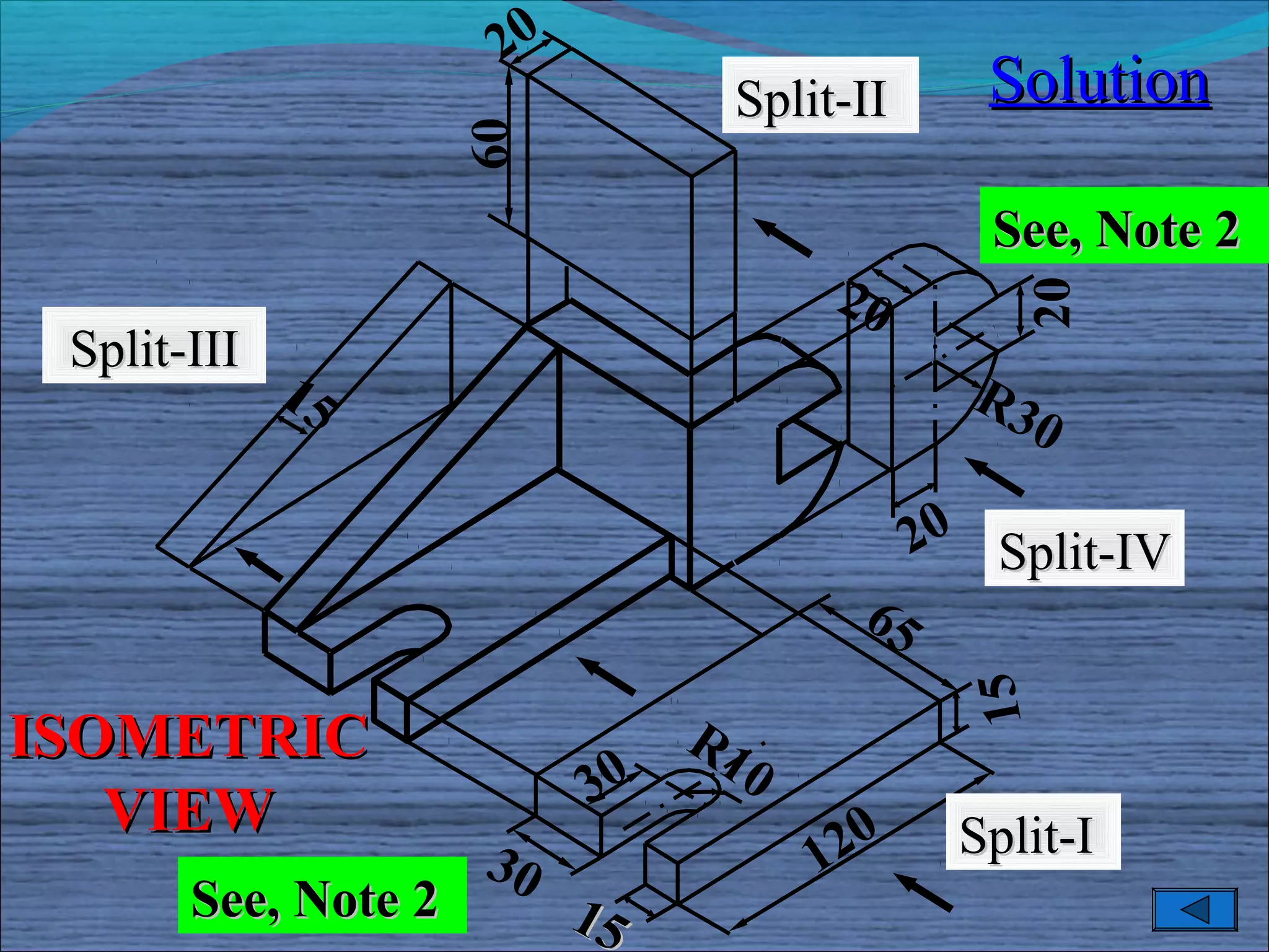 20
                                 Split-II       Solution




                     60
                                                See, Note 2
                                      20




                                                  20
 Split-III
             15                                R3
                                                  0

                                             20 Split-IV
                                        65




                                               15
ISOMETRIC                       R1
                                  0
   VIEW                    30
                     30               120      Split-I
       See, Note 2         15
 