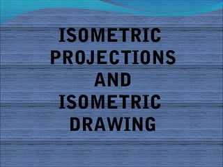 ISOMETRIC
PROJECTIONS
    AND
 ISOMETRIC
  DRAWING
 