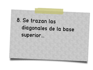 8. Se trazan las
diagonales de la base
superior...