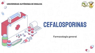 Cefalosporinas
Farmacología general
UNIVERSIDAD AUTÓNOMA DE SINALOA
 