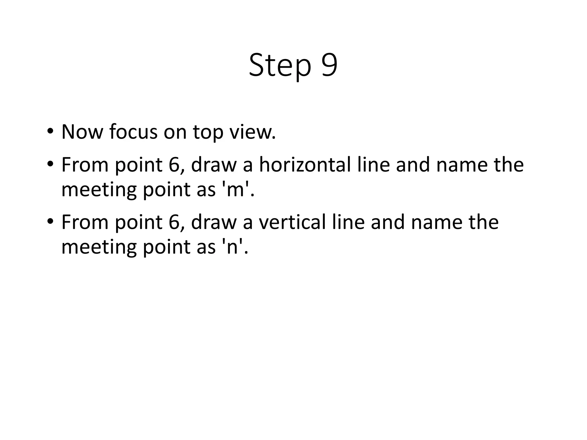 Step 9
• Now focus on top view.
• From point 6, draw a horizontal line and name the
meeting point as 'm'.
• From point 6, draw a vertical line and name the
meeting point as 'n'.
 