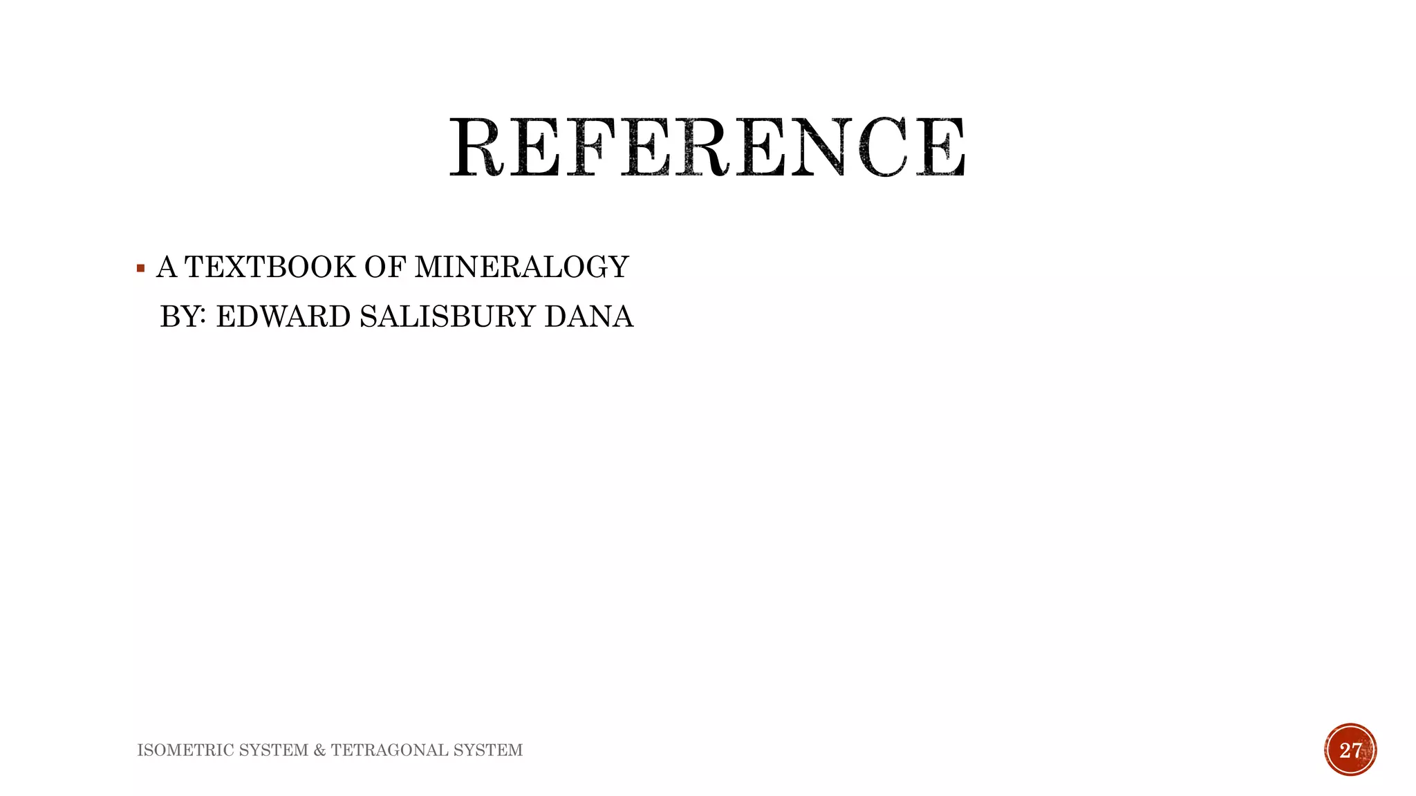  A TEXTBOOK OF MINERALOGY
BY: EDWARD SALISBURY DANA
ISOMETRIC SYSTEM & TETRAGONAL SYSTEM 27
 