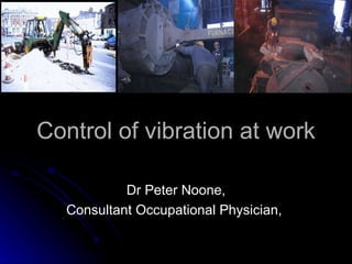 Control of vibration at work Dr Peter Noone, Consultant Occupational Physician,  