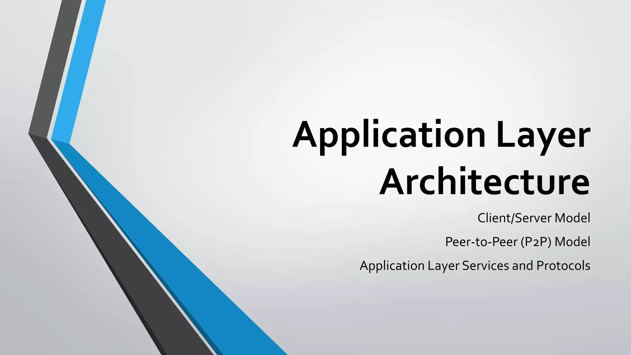 Application Layer
Architecture
Client/Server Model
Peer-to-Peer (P2P) Model
Application Layer Services and Protocols

 